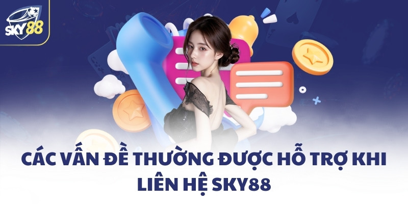 Liên hệ SKY88 - Hỗ trợ 24/7 nhanh chóng và chuyên nghiệp 2 Các vấn đề thường được hỗ trợ khi liên hệ SKY88