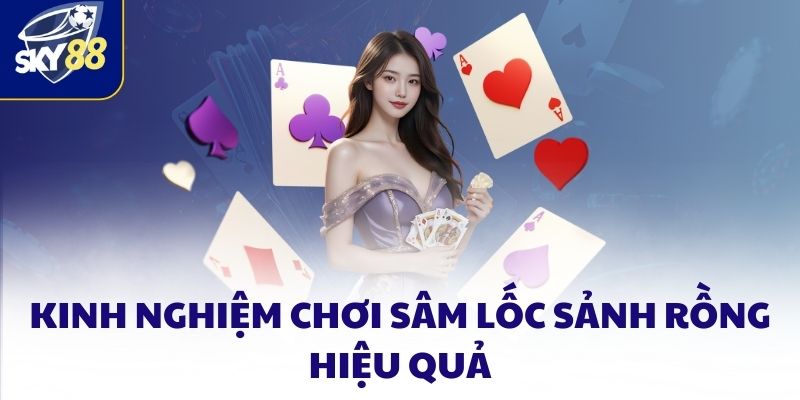 Sâm lốc sảnh rồng SKY88 và những điều người chơi nên biết 4 Kinh nghiệm chơi sâm lốc sảnh rồng hiệu quả