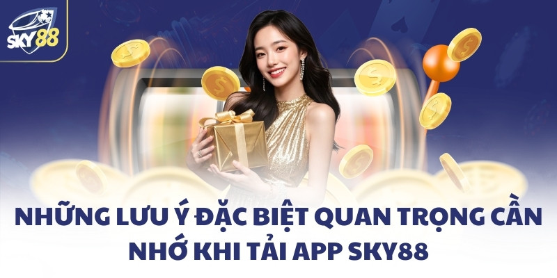 Tải app SKY88 - Chơi game mượt mà trên chính di động riêng 3 Những lưu ý đặc biệt quan trọng cần nhớ khi tải app SKY88