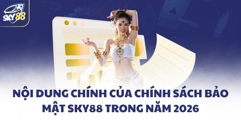 Chính sách bảo mật SKY88 - Cam kết bảo vệ dữ liệu của bạn 2 Nội dung chính của chính sách bảo mật SKY88 trong năm 2026
