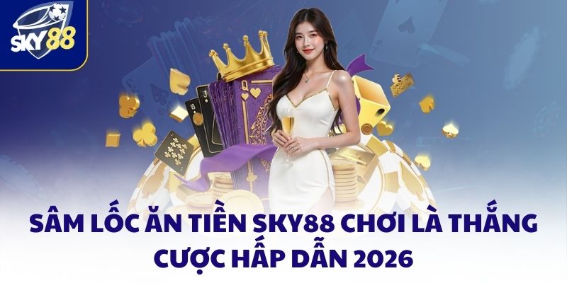 Sâm lốc ăn tiền SKY88 chơi là thắng cược hấp dẫn 2026 3 Sâm Lốc ăn Tiền SKY88 Chơi Là Thắng Cược Hấp Dẫn 2026