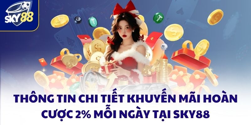 Khuyến mãi hoàn cược - Chơi càng nhiều nhận càng lớn 3 Thông tin chi tiết khuyến mãi hoàn cược 2% mỗi ngày tại SKY88