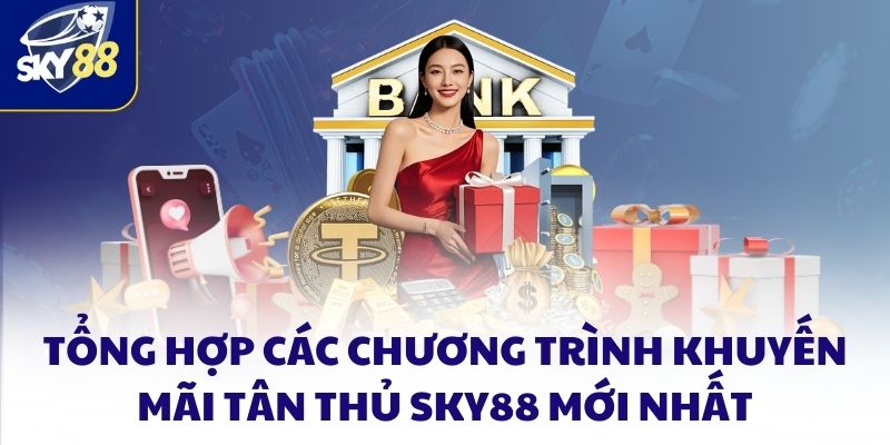 Khuyến mãi tân thủ SKY88 siêu khủng chào mừng thành viên mới 2 Tổng hợp các chương trình khuyến mãi tân thủ SKY88 mới nhất