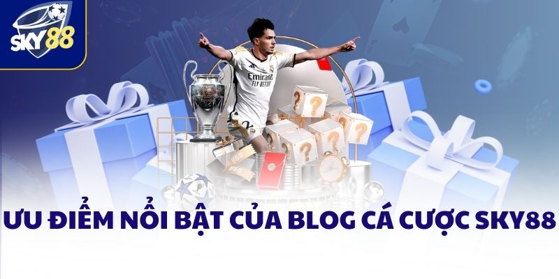 Ưu điểm nổi bật của Blog cá cược SKY88